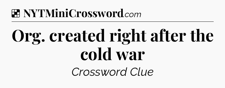 Solution: Org. created right after the cold war - NYT Crossword