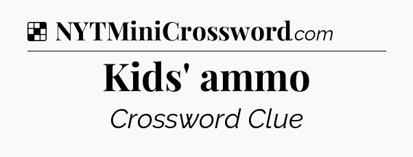 Solution: Kids' ammo - NYT Crossword