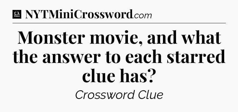 Monster movie, and what the answer to each starred clue has - LA Times Crossword