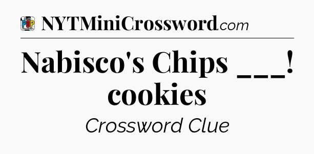 Nabisco's Chips ___! cookies Crossword Clue