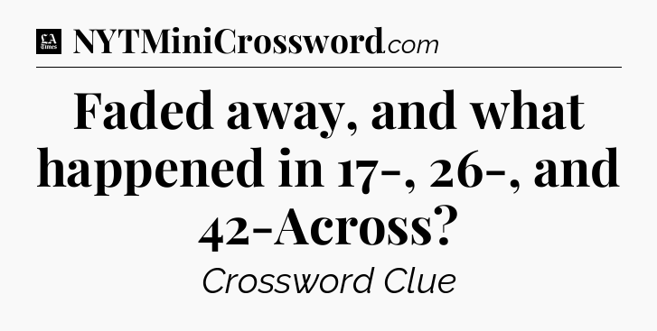 Faded away, and what happened in 17-, 26-, and 42-Across - LA Times Crossword