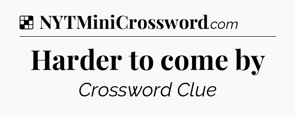 Solution: Harder to come by - NYT Crossword