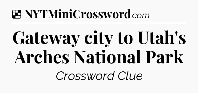 Solution: Gateway city to Utah's Arches National Park - NYT Crossword