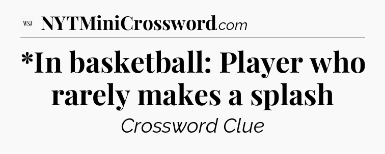 *In basketball: Player who rarely makes a splash - WSJ Crossword