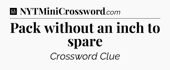 Pack without an inch to spare - LA Times Crossword