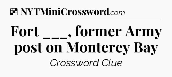 Solution: Fort ___, former Army post on Monterey Bay - NYT Crossword