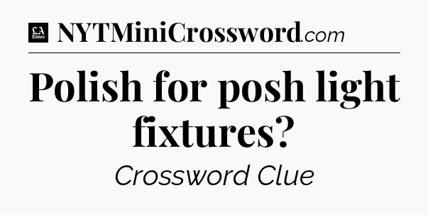 Polish for posh light fixtures - LA Times Crossword