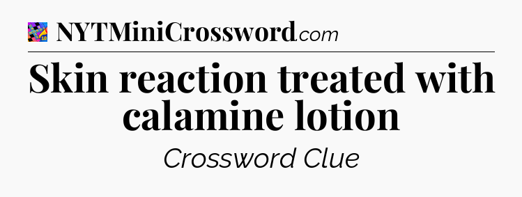 Skin reaction treated with calamine lotion Crossword Clue