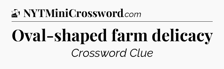 Oval-shaped farm delicacy - Daily Themed Classic Crossword