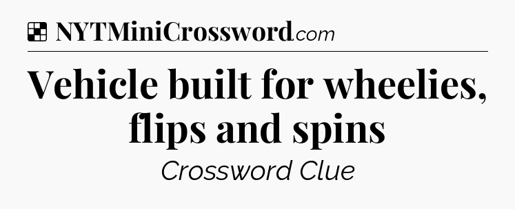 Solution: Vehicle built for wheelies, flips and spins - NYT Crossword