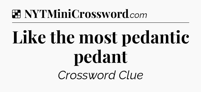 Solution: Like the most pedantic pedant - NYT Crossword