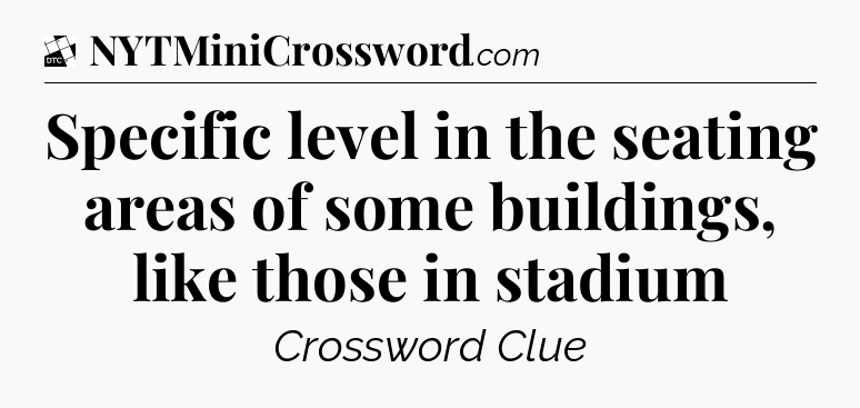 Specific level in the seating areas of some buildings, like those in stadium - Daily Themed Classic Crossword