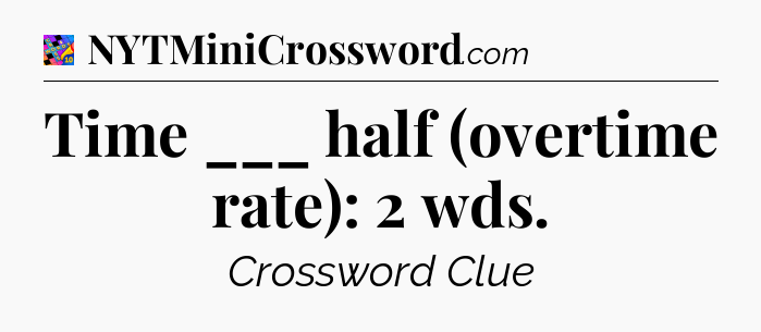 Time ___ half (overtime rate): 2 wds Crossword Clue