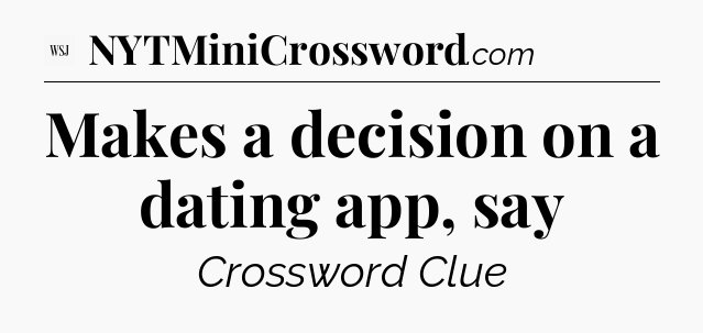 Makes a decision on a dating app, say - WSJ Crossword