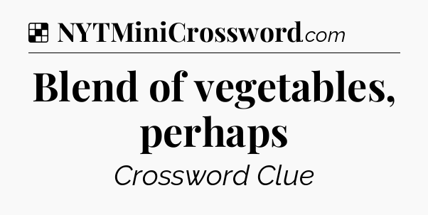 Solution: Blend of vegetables, perhaps - NYT Crossword