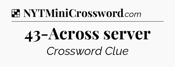 Solution: 43-Across server - NYT Crossword