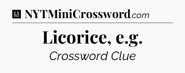 Licorice, e.g - LA Times Crossword