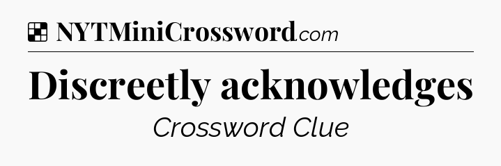 Solution: Discreetly acknowledges - NYT Crossword
