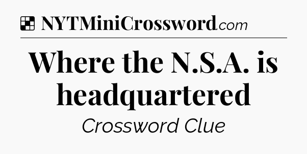Solution: Where the N.S.A. is headquartered - NYT Crossword