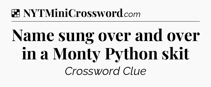 Solution: Name sung over and over in a Monty Python skit - NYT Crossword
