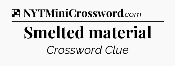 Solution: Smelted material - NYT Crossword