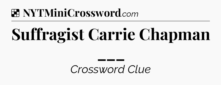 Solution: Suffragist Carrie Chapman ___ - NYT Crossword