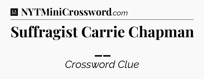 Suffragist Carrie Chapman __ - LA Times Crossword