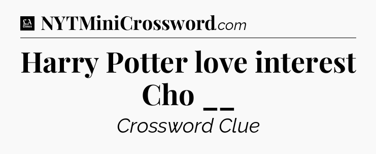 Harry Potter love interest Cho __ - LA Times Crossword