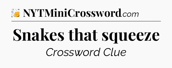 Snakes that squeeze - 7 Little Words