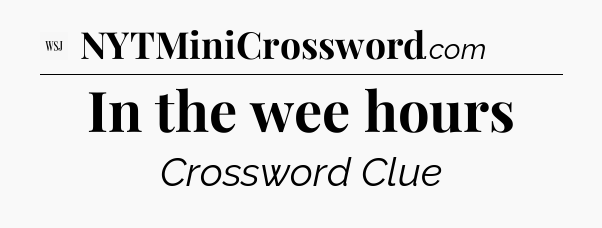 In the wee hours - WSJ Crossword