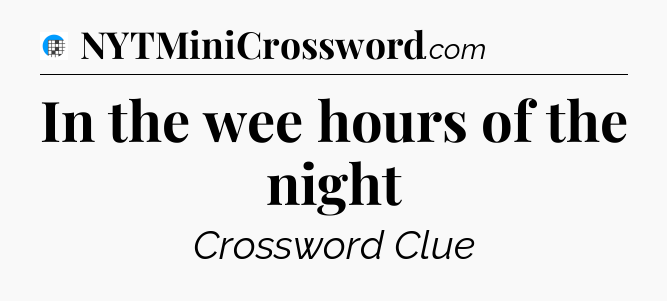 In the wee hours of the night Crossword Clue