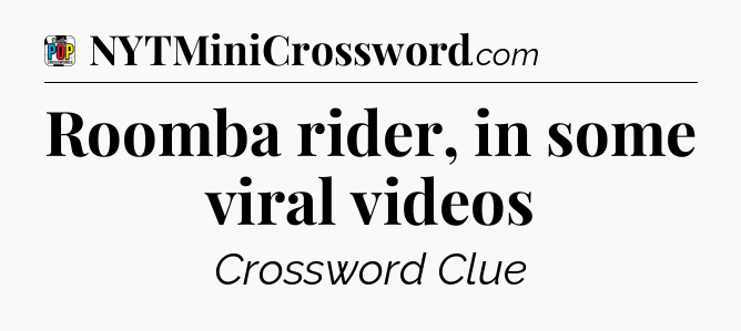 Roomba rider, in some viral videos Crossword Clue