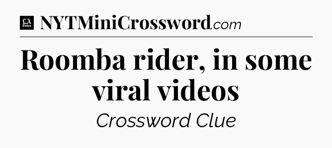 Roomba rider, in some viral videos - LA Times Crossword