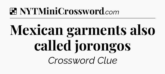 Solution: Mexican garments also called jorongos - NYT Crossword