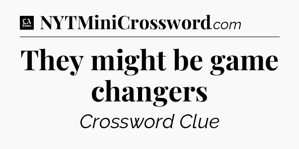 They might be game changers - LA Times Crossword