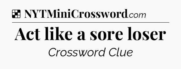 Solution: Act like a sore loser - NYT Crossword