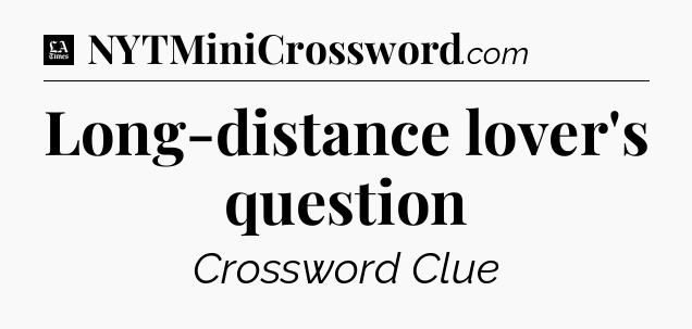 Long-distance lover's question - LA Times Crossword