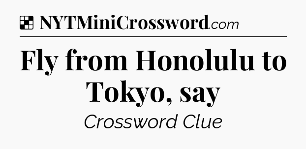Solution: Fly from Honolulu to Tokyo, say - NYT Crossword