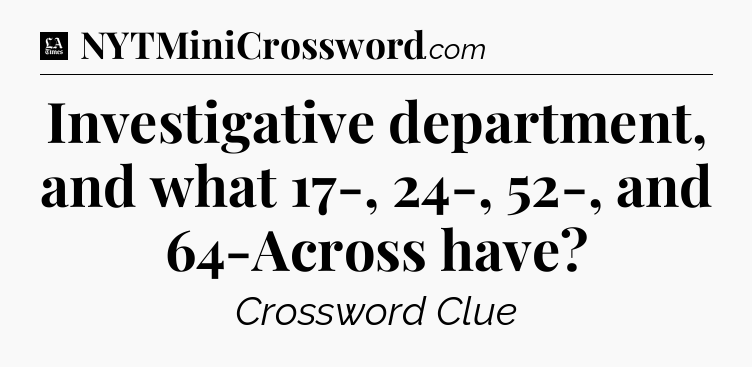 Investigative department, and what 17-, 24-, 52-, and 64-Across have - LA Times Crossword