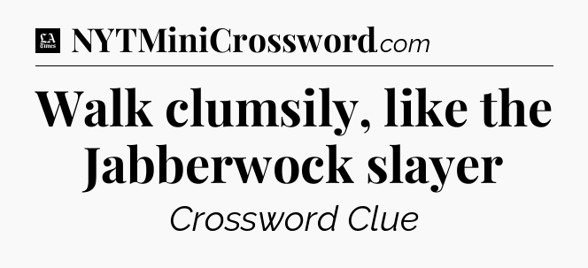 Walk clumsily, like the Jabberwock slayer - LA Times Crossword