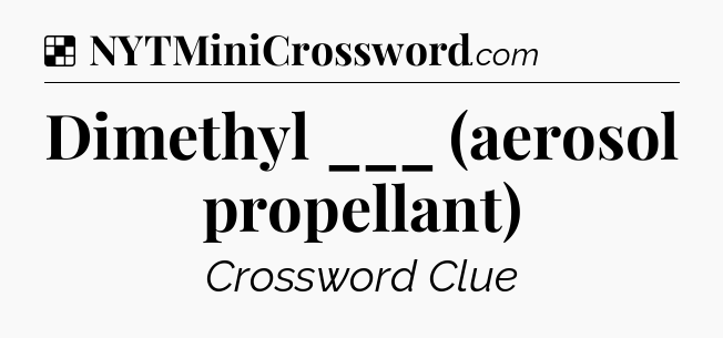 Solution: Dimethyl ___ (aerosol propellant) - NYT Crossword