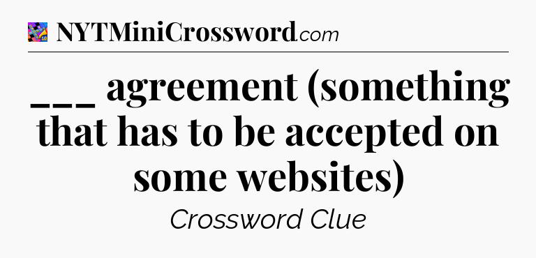 ___ agreement (something that has to be accepted on some websites) Crossword Clue