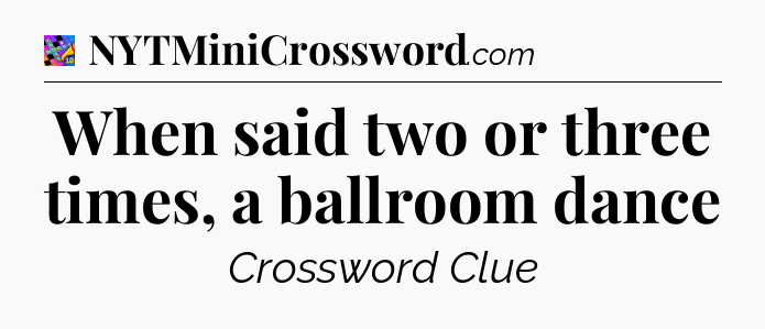 When said two or three times, a ballroom dance Crossword Clue