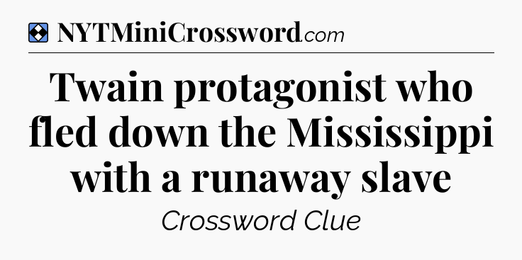 Solution: Twain protagonist who fled down the Mississippi with a runaway slave - NYT Mini Crossword