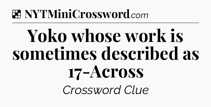 Solution: Yoko whose work is sometimes described as 17-Across - NYT Crossword