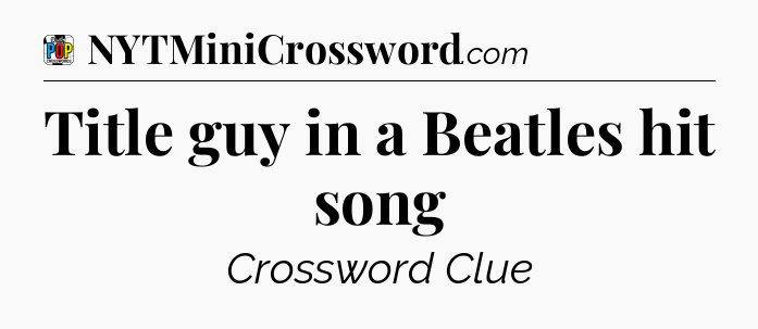 Title guy in a Beatles hit song Crossword Clue