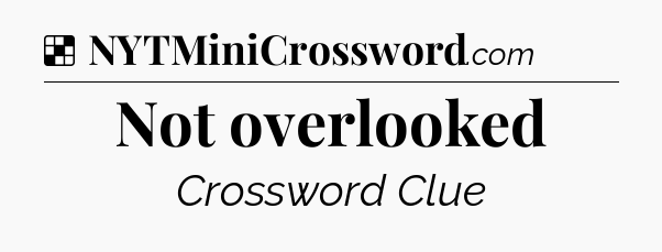 Solution: Not overlooked - NYT Crossword