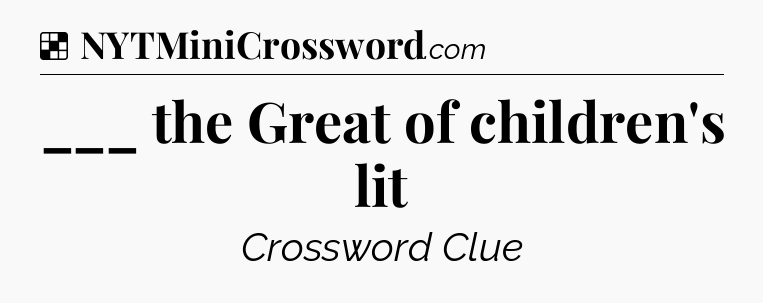 Solution: ___ the Great of children's lit - NYT Crossword