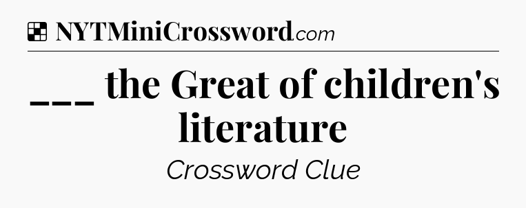Solution: ___ the Great of children's literature - NYT Crossword