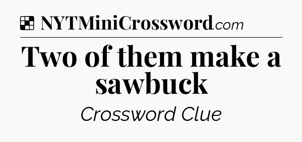 Solution: Two of them make a sawbuck - NYT Crossword